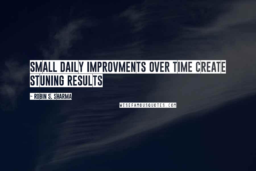 Robin S. Sharma Quotes: Small daily improvments over time create stuning results