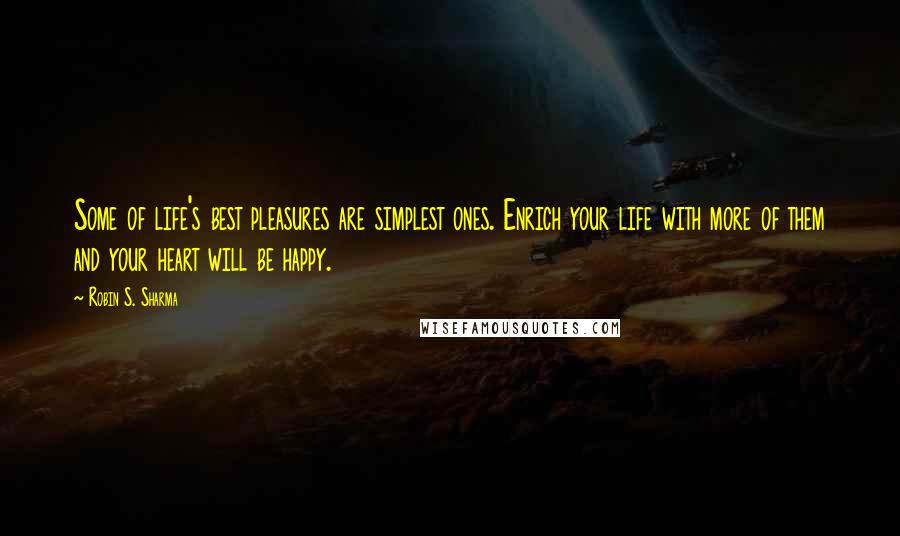 Robin S. Sharma Quotes: Some of life's best pleasures are simplest ones. Enrich your life with more of them and your heart will be happy.