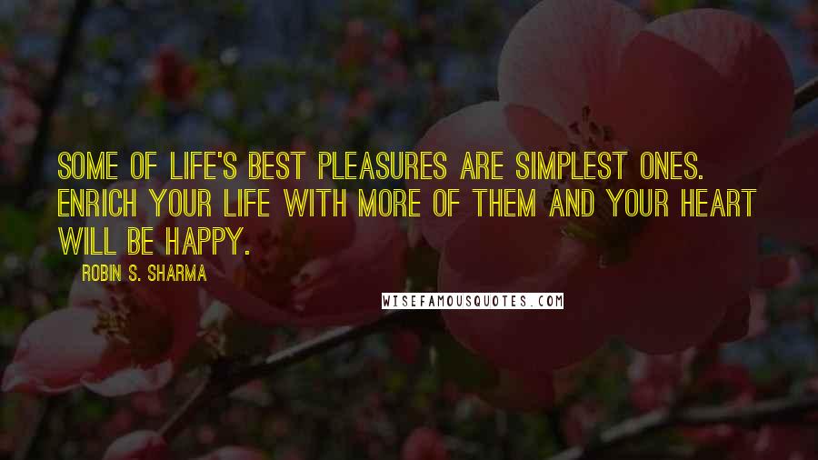 Robin S. Sharma Quotes: Some of life's best pleasures are simplest ones. Enrich your life with more of them and your heart will be happy.