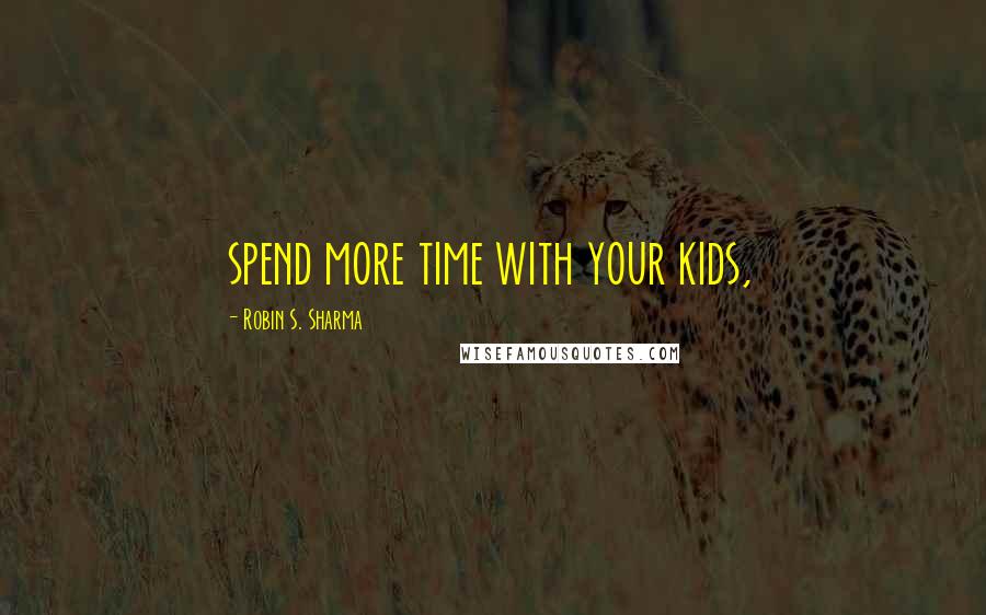 Robin S. Sharma Quotes: spend more time with your kids,