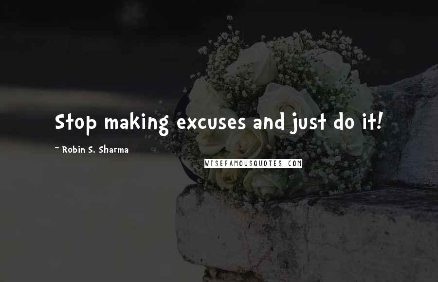 Robin S. Sharma Quotes: Stop making excuses and just do it!