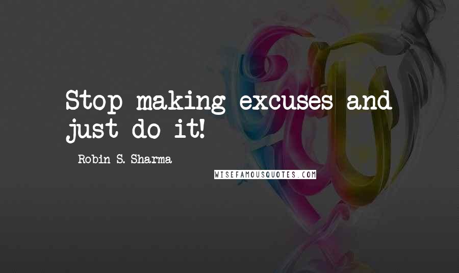 Robin S. Sharma Quotes: Stop making excuses and just do it!