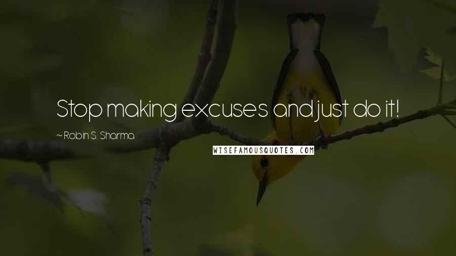 Robin S. Sharma Quotes: Stop making excuses and just do it!