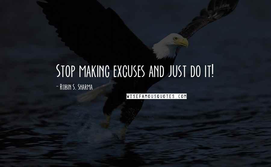 Robin S. Sharma Quotes: Stop making excuses and just do it!