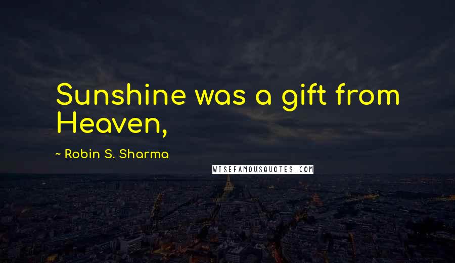 Robin S. Sharma Quotes: Sunshine was a gift from Heaven,