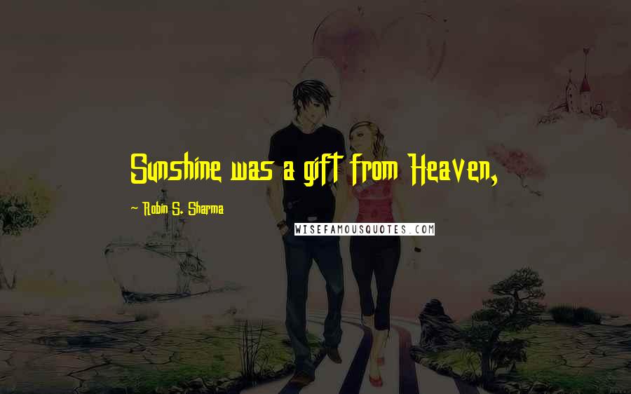 Robin S. Sharma Quotes: Sunshine was a gift from Heaven,