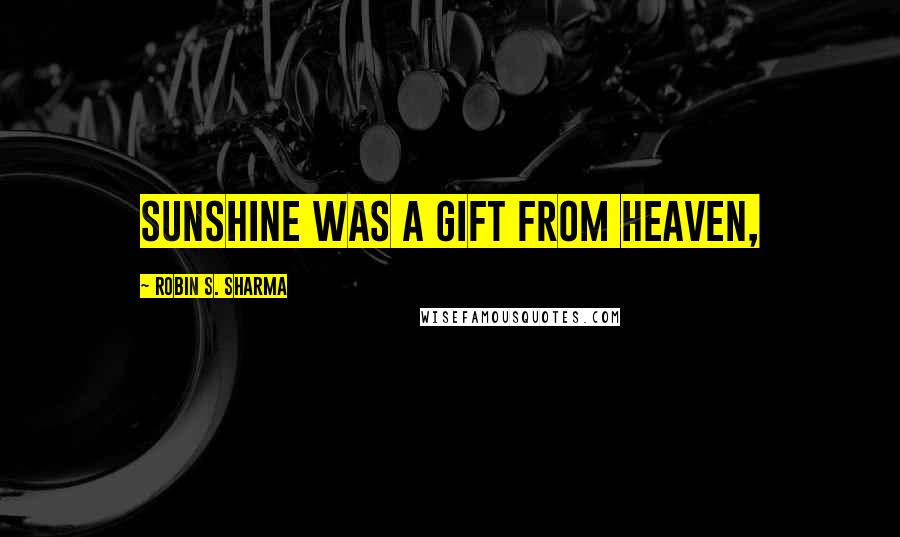 Robin S. Sharma Quotes: Sunshine was a gift from Heaven,