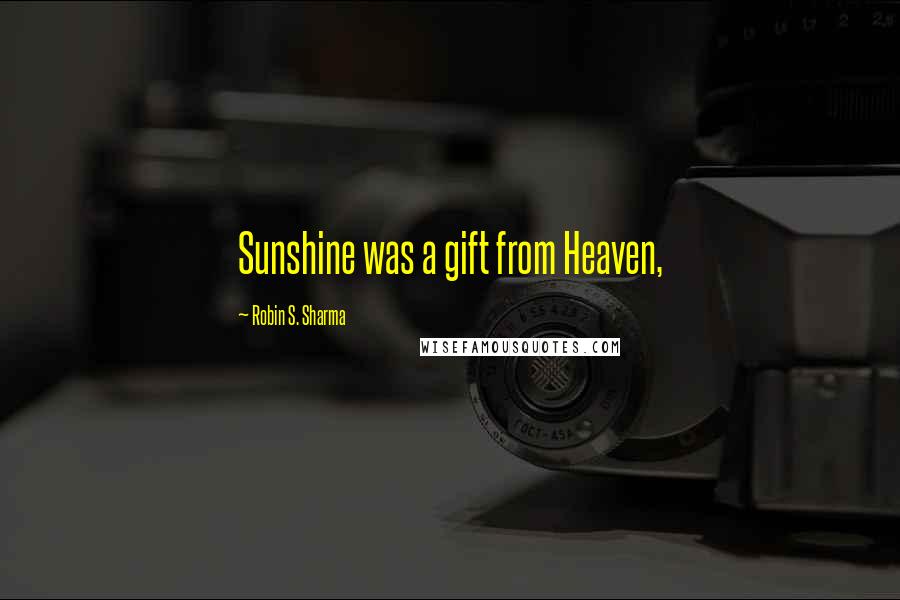 Robin S. Sharma Quotes: Sunshine was a gift from Heaven,