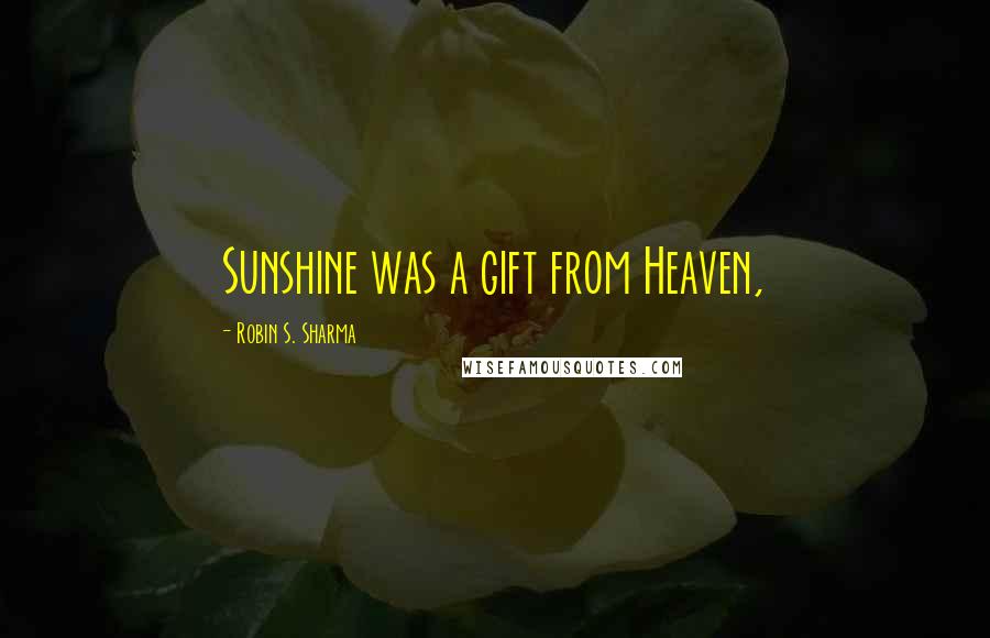 Robin S. Sharma Quotes: Sunshine was a gift from Heaven,