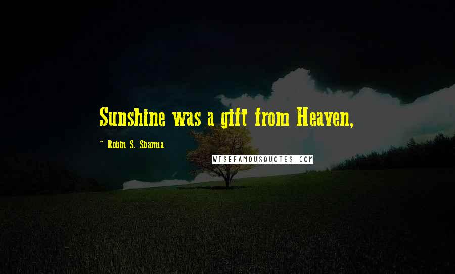 Robin S. Sharma Quotes: Sunshine was a gift from Heaven,