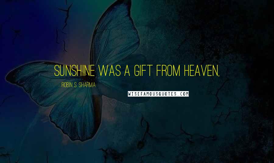 Robin S. Sharma Quotes: Sunshine was a gift from Heaven,