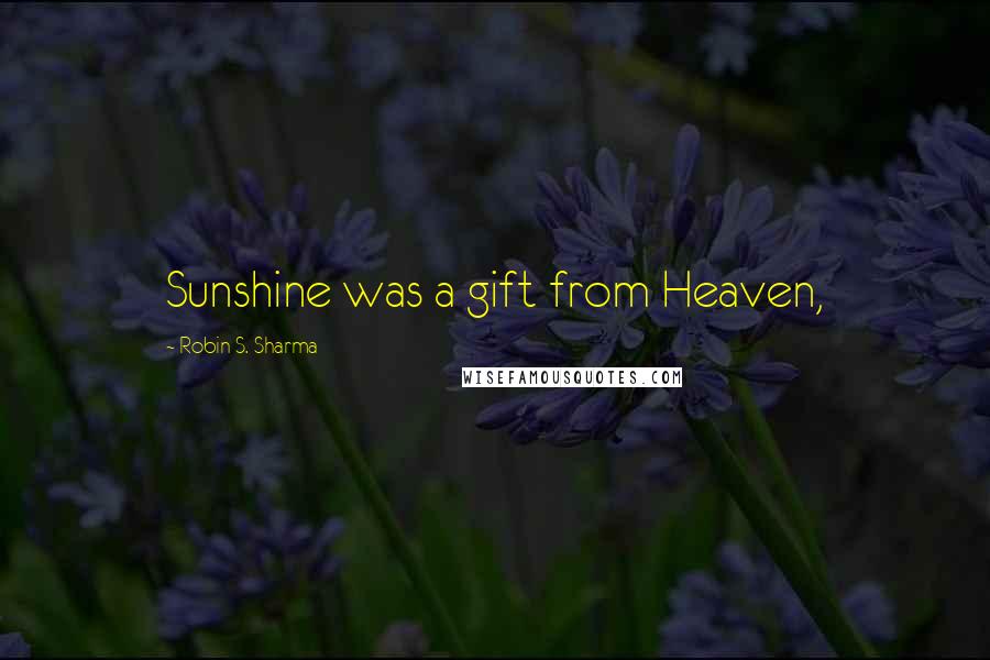 Robin S. Sharma Quotes: Sunshine was a gift from Heaven,