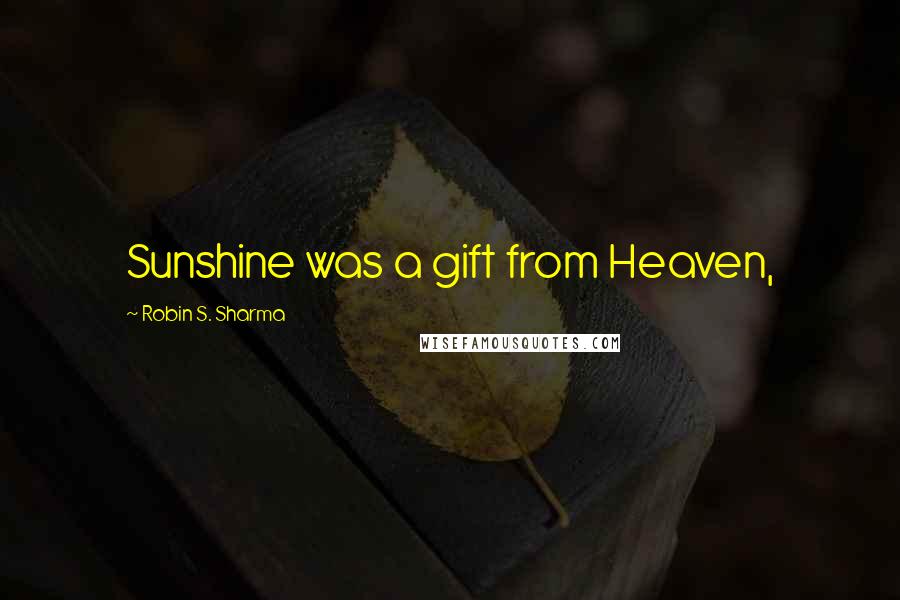 Robin S. Sharma Quotes: Sunshine was a gift from Heaven,