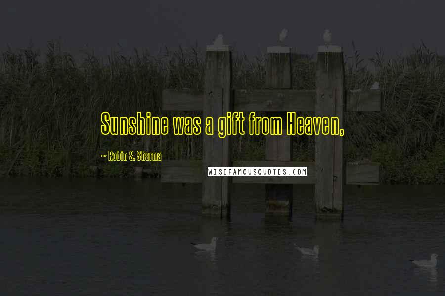 Robin S. Sharma Quotes: Sunshine was a gift from Heaven,