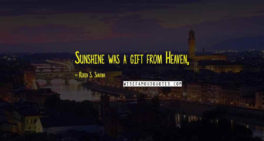 Robin S. Sharma Quotes: Sunshine was a gift from Heaven,