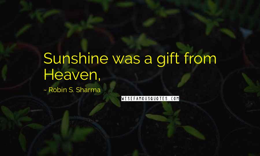 Robin S. Sharma Quotes: Sunshine was a gift from Heaven,