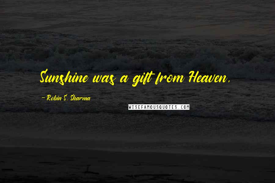 Robin S. Sharma Quotes: Sunshine was a gift from Heaven,