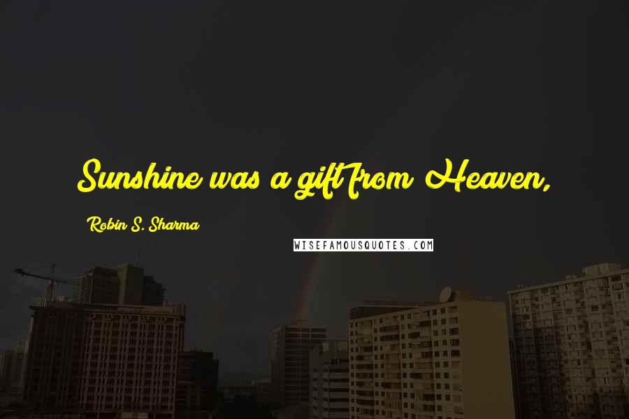 Robin S. Sharma Quotes: Sunshine was a gift from Heaven,