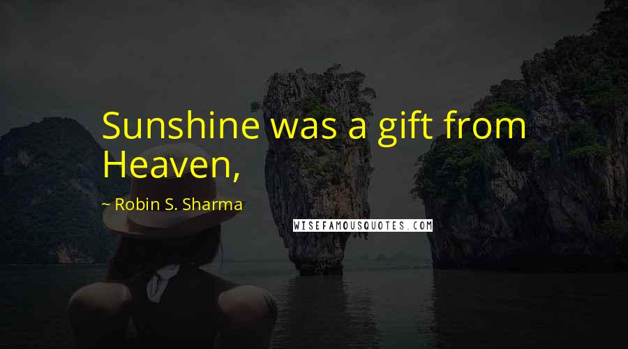 Robin S. Sharma Quotes: Sunshine was a gift from Heaven,