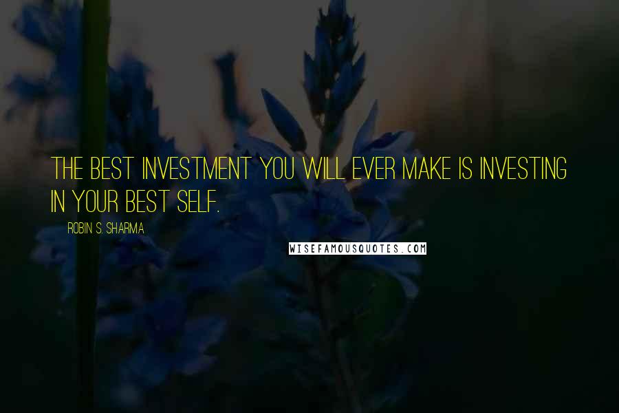 Robin S. Sharma Quotes: The best investment you will ever make is investing in your best self.