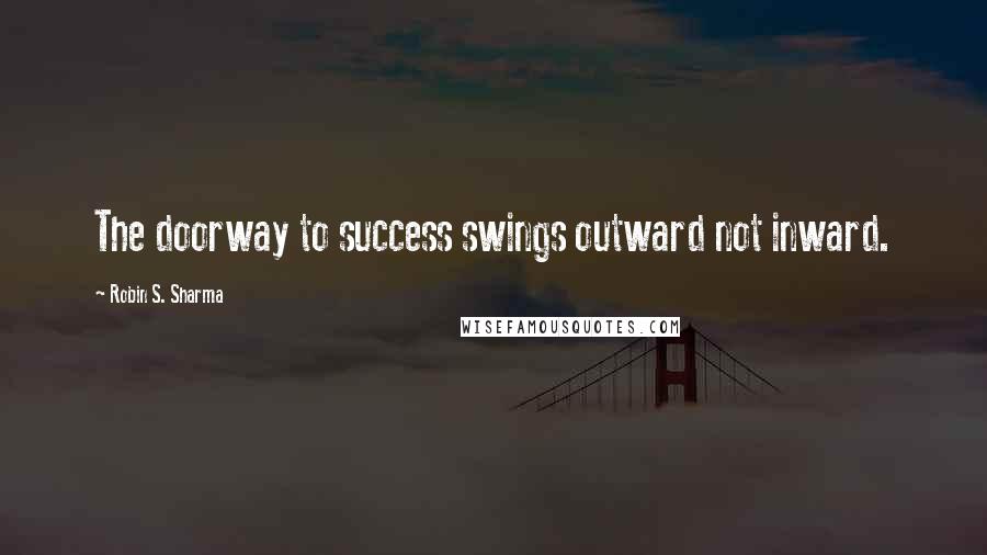 Robin S. Sharma Quotes: The doorway to success swings outward not inward.