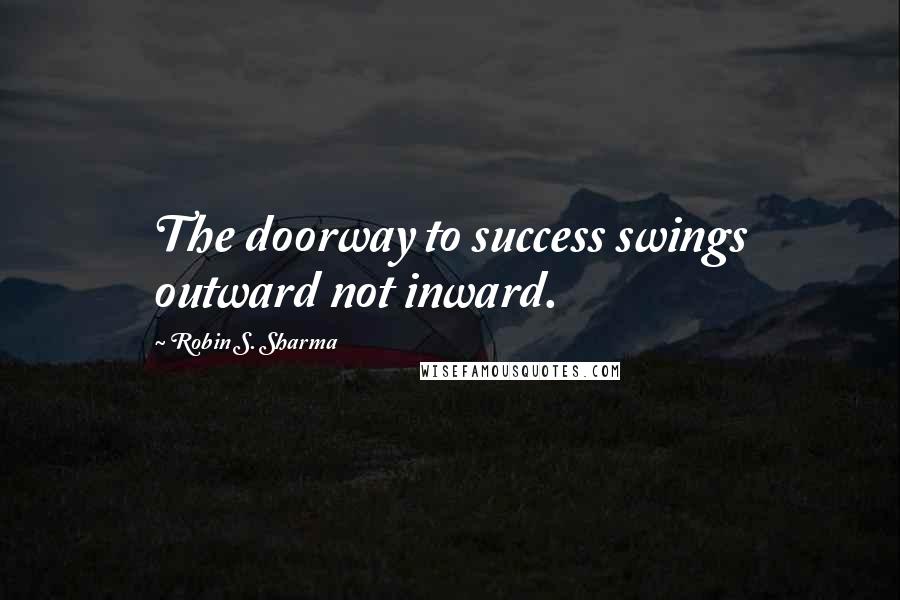 Robin S. Sharma Quotes: The doorway to success swings outward not inward.