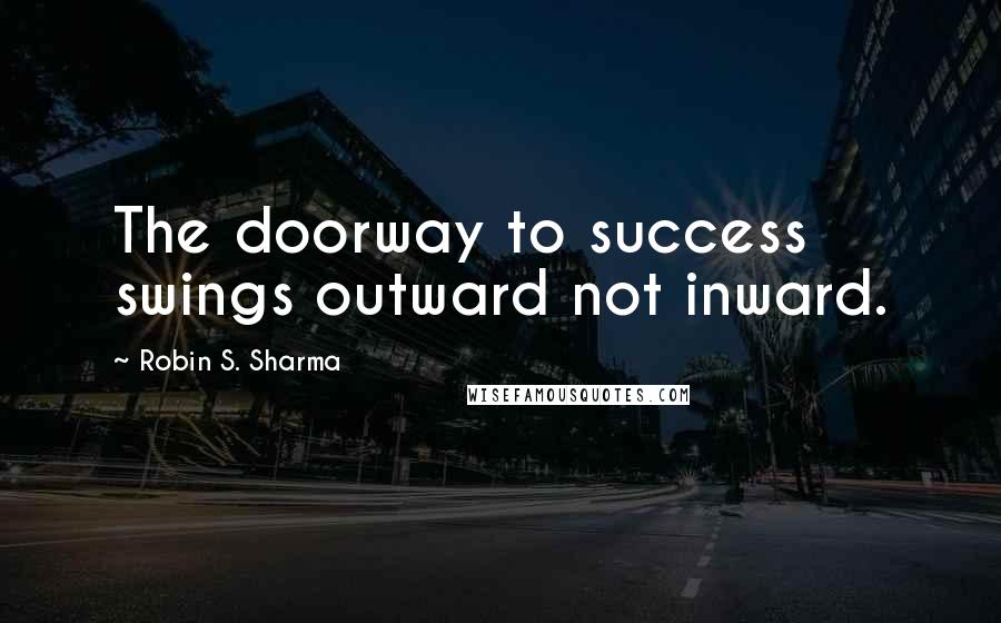 Robin S. Sharma Quotes: The doorway to success swings outward not inward.