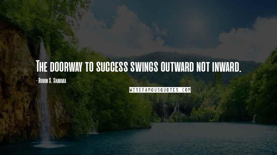 Robin S. Sharma Quotes: The doorway to success swings outward not inward.