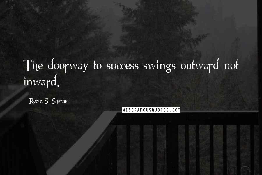 Robin S. Sharma Quotes: The doorway to success swings outward not inward.