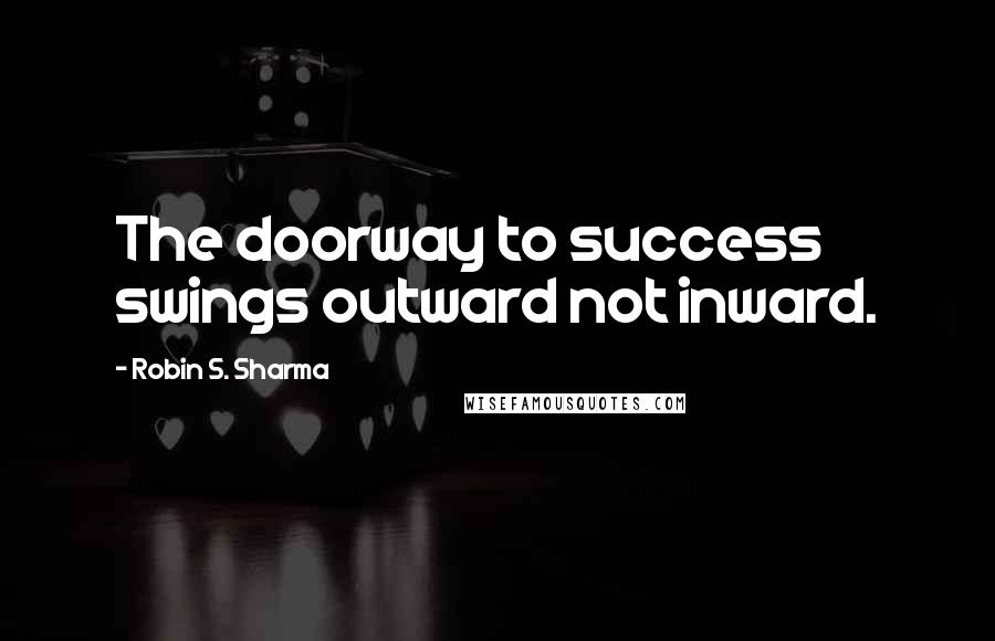 Robin S. Sharma Quotes: The doorway to success swings outward not inward.