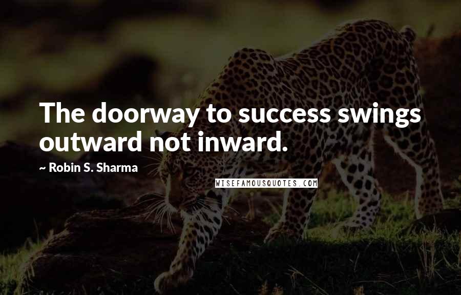 Robin S. Sharma Quotes: The doorway to success swings outward not inward.