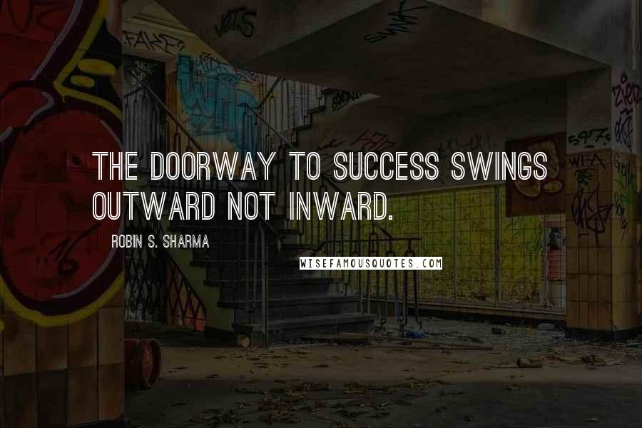 Robin S. Sharma Quotes: The doorway to success swings outward not inward.