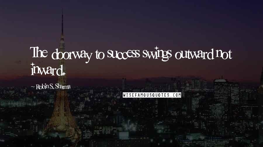 Robin S. Sharma Quotes: The doorway to success swings outward not inward.