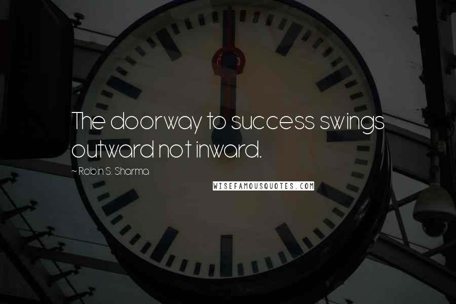 Robin S. Sharma Quotes: The doorway to success swings outward not inward.