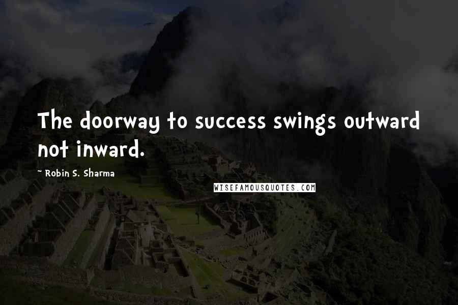 Robin S. Sharma Quotes: The doorway to success swings outward not inward.