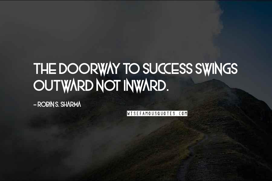 Robin S. Sharma Quotes: The doorway to success swings outward not inward.