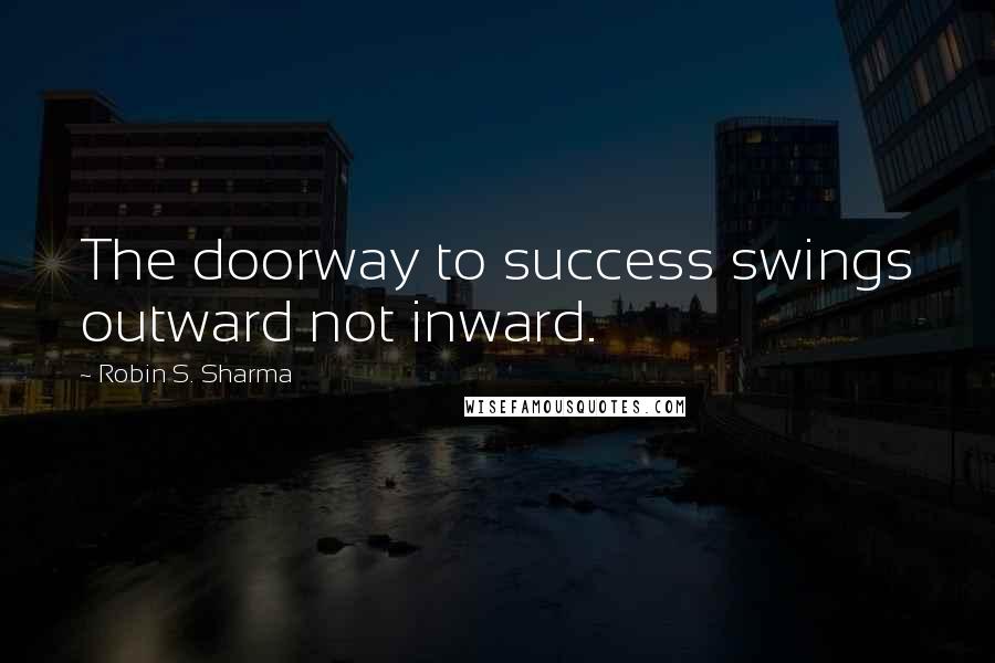 Robin S. Sharma Quotes: The doorway to success swings outward not inward.