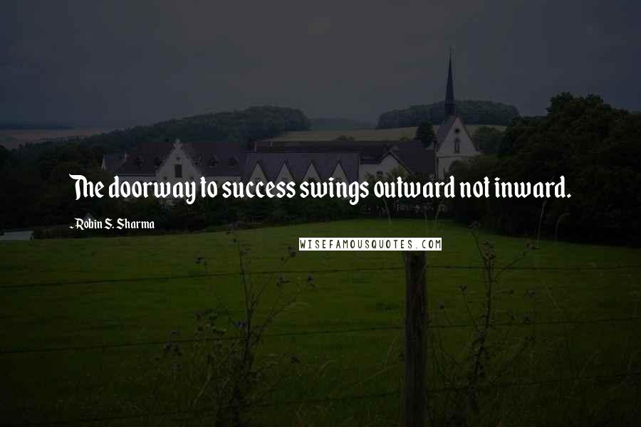 Robin S. Sharma Quotes: The doorway to success swings outward not inward.