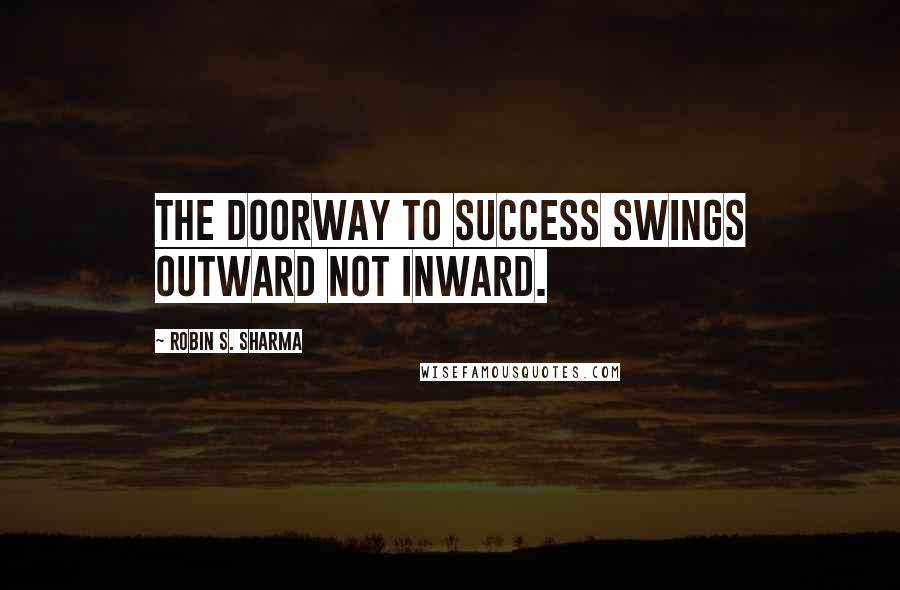 Robin S. Sharma Quotes: The doorway to success swings outward not inward.