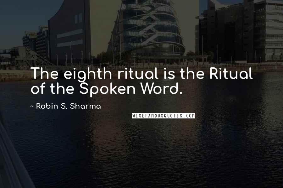 Robin S. Sharma Quotes: The eighth ritual is the Ritual of the Spoken Word.