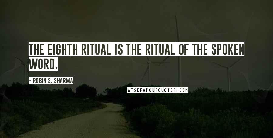 Robin S. Sharma Quotes: The eighth ritual is the Ritual of the Spoken Word.