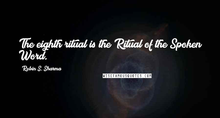 Robin S. Sharma Quotes: The eighth ritual is the Ritual of the Spoken Word.