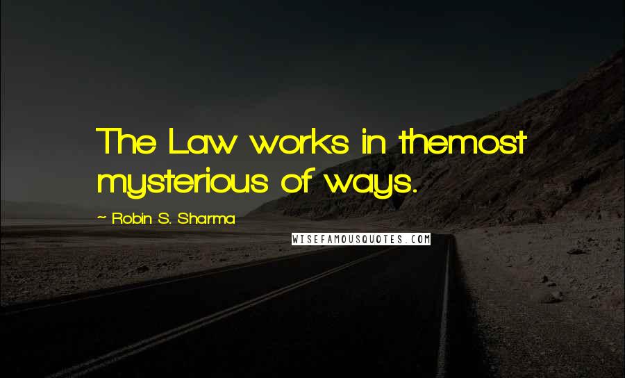 Robin S. Sharma Quotes: The Law works in themost mysterious of ways.