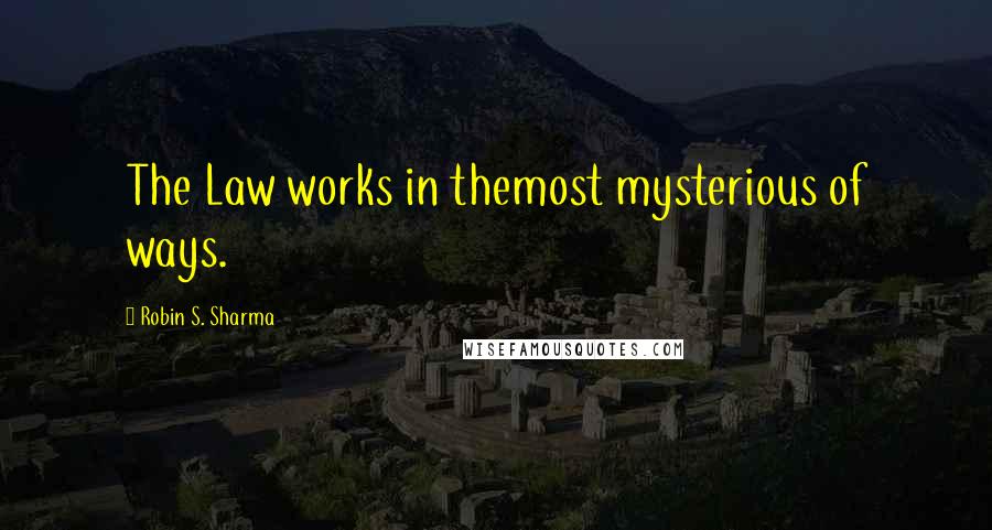Robin S. Sharma Quotes: The Law works in themost mysterious of ways.