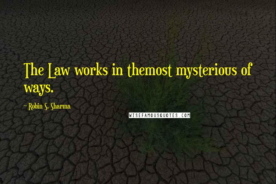 Robin S. Sharma Quotes: The Law works in themost mysterious of ways.