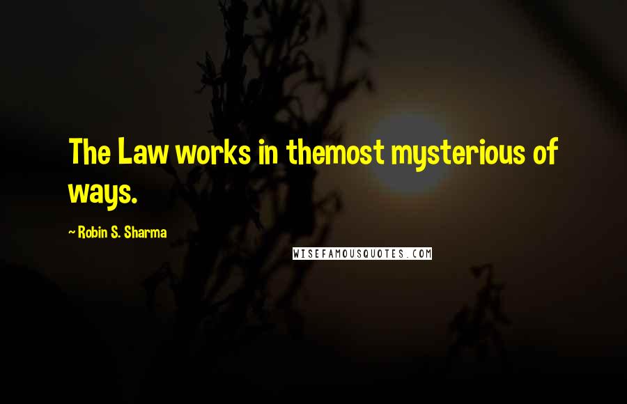 Robin S. Sharma Quotes: The Law works in themost mysterious of ways.