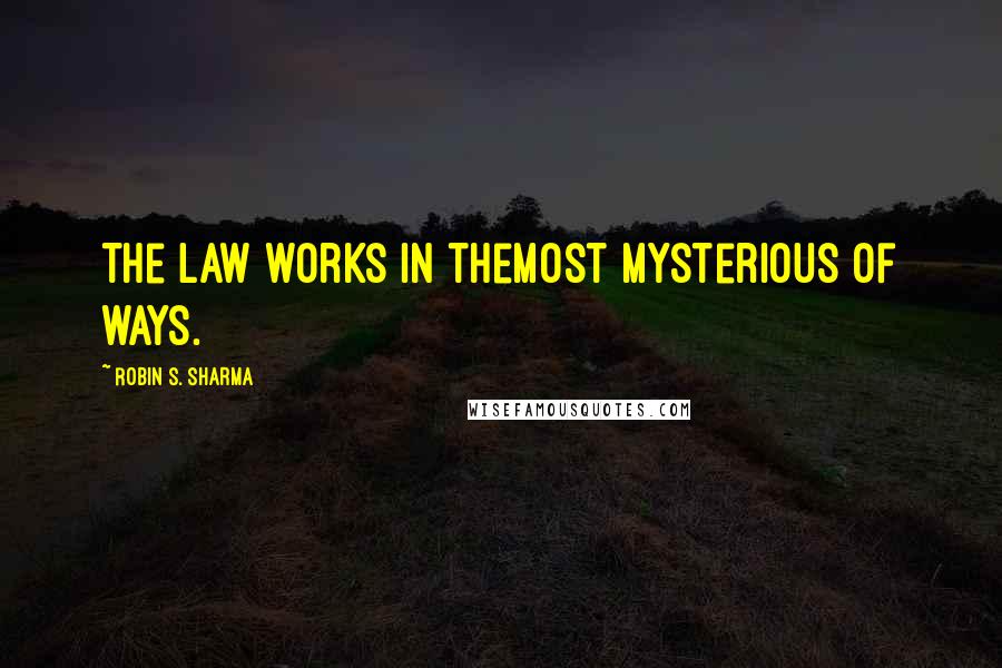 Robin S. Sharma Quotes: The Law works in themost mysterious of ways.