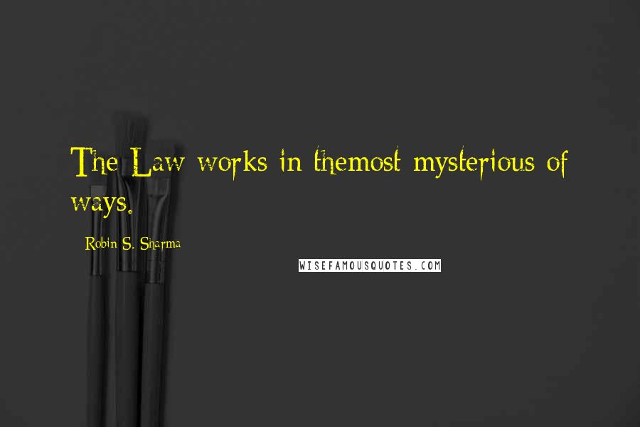 Robin S. Sharma Quotes: The Law works in themost mysterious of ways.