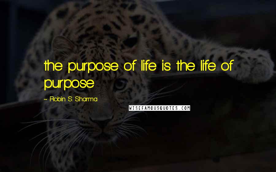 Robin S. Sharma Quotes: the purpose of life is the life of purpose