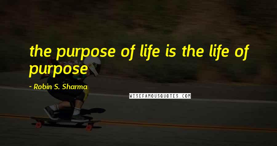 Robin S. Sharma Quotes: the purpose of life is the life of purpose